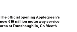 The official opening Applegreen’s new €15 million motorway service area at Dunshaughlin, Co Meath 