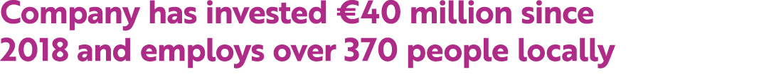 Company has invested €40 million since 2018 and employs over 370 people locally