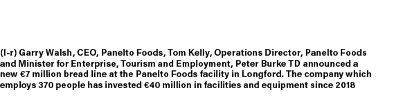  (l r) Garry Walsh, CEO, Panelto Foods, Tom Kelly, Operations Director, Panelto Foods and Minister for Enterprise, To...