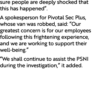 sure people are deeply shocked that this has happened”. A spokesperson for Pivotal Sec Plus, whose van was robbed, sa...
