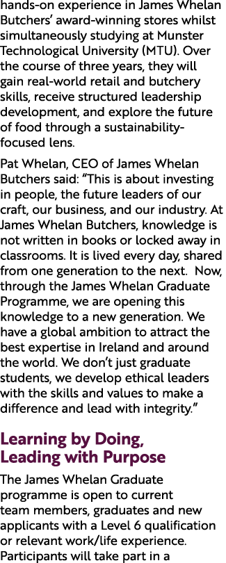 hands on experience in James Whelan Butchers’ award winning stores whilst simultaneously studying at Munster Technolo...