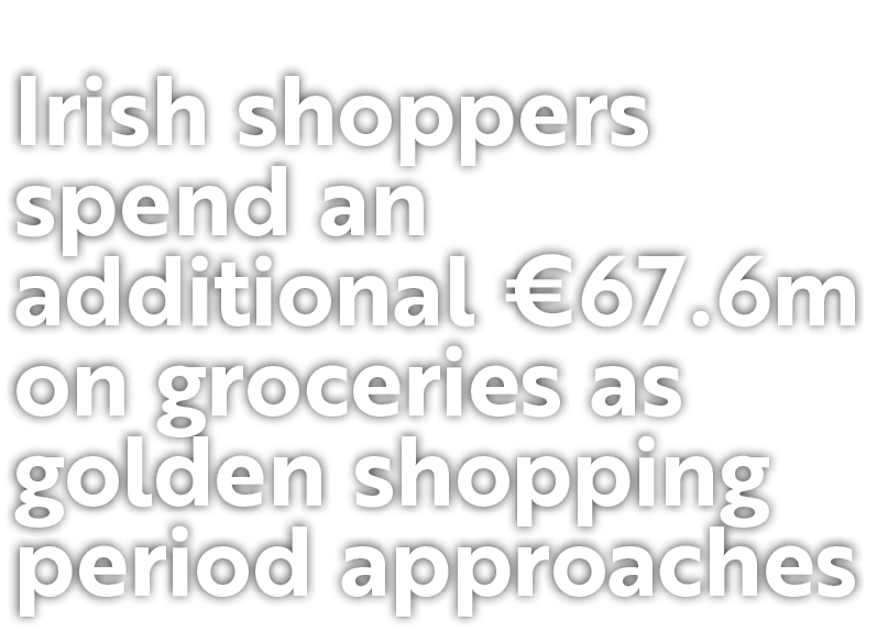 Irish shoppers spend an additional €67.6m on groceries as golden shopping period approaches 