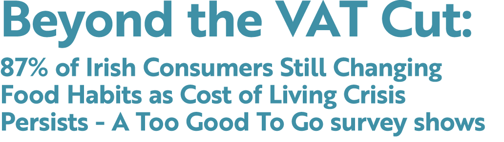 Beyond the VAT Cut: 87% of Irish Consumers Still Changing Food Habits as Cost of Living Crisis Persists A Too Good To...