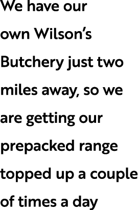 We have our own Wilson’s Butchery just two miles away, so we are getting our prepacked range topped up a couple of ti...