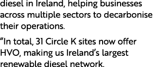 diesel in Ireland, helping businesses across multiple sectors to decarbonise their operations. “In total, 31 Circle K...