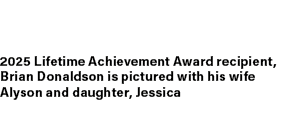 2025 Lifetime Achievement Award recipient, Brian Donaldson is pictured with his wife Alyson and daughter, Jessica