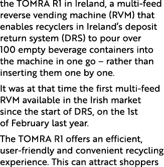 the TOMRA R1 in Ireland, a multi feed reverse vending machine (RVM) that enables recyclers in Ireland’s deposit retur...