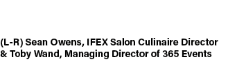 (L R) Sean Owens, IFEX Salon Culinaire Director & Toby Wand, Managing Director of 365 Events
