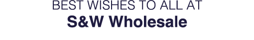 Best Wishes to all at S&W Wholesale