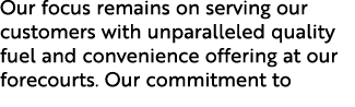 Our focus remains on serving our customers with unparalleled quality fuel and convenience offering at our forecourts....