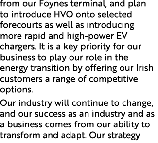 from our Foynes terminal, and plan to introduce HVO onto selected forecourts as well as introducing more rapid and hi...