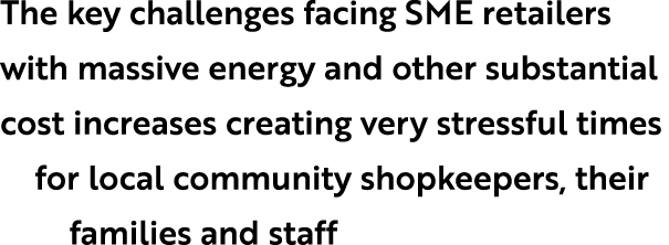 The key challenges facing SME retailers with massive energy and other substantial cost increases creating very stress...