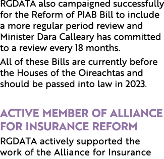 RGDATA also campaigned successfully for the Reform of PIAB Bill to include a more regular period review and Minister ...