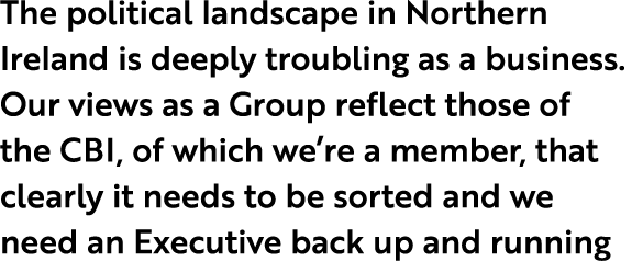The political landscape in Northern Ireland is deeply troubling as a business. Our views as a Group reflect those of ...