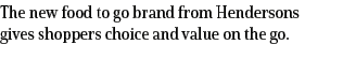 The new food to go brand from Hendersons gives shoppers choice and value on the go.