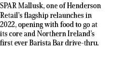 SPAR Mallusk, one of Henderson Retail’s flagship relaunches in 2022, opening with food to go at its core and Northern...