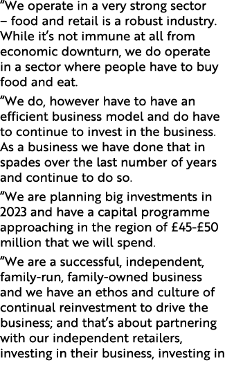 “We operate in a very strong sector – food and retail is a robust industry. While it’s not immune at all from economi...