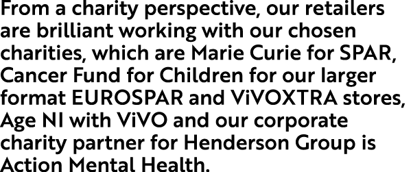 From a charity perspective, our retailers are brilliant working with our chosen charities, which are Marie Curie for ...