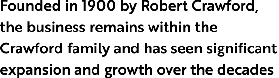 Founded in 1900 by Robert Crawford, the business remains within the Crawford family and has seen significant expansio...