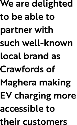We are delighted to be able to partner with such well known local brand as Crawfords of Maghera making EV charging mo...