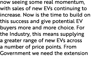 now seeing some real momentum, with sales of new EVs continuing to increase. Now is the time to build on this success...