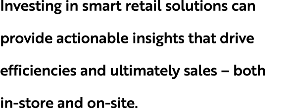 Investing in smart retail solutions can provide actionable insights that drive efficiencies and ultimately sales – bo...