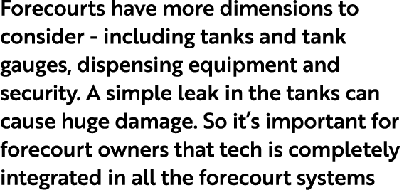 Forecourts have more dimensions to consider including tanks and tank gauges, dispensing equipment and security. A sim...