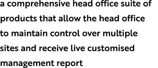 a comprehensive head office suite of products that allow the head office to maintain control over multiple sites and ...