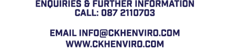 Enquiries & further information call: 087 2110703 Email info@ckhenviro.com www.ckhenviro.com