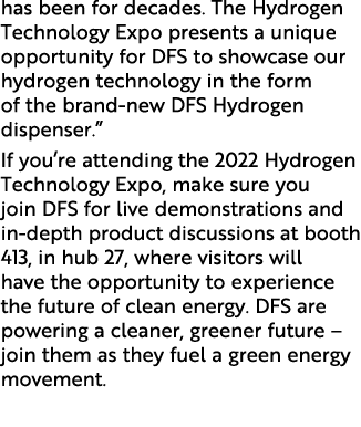 has been for decades. The Hydrogen Technology Expo presents a unique opportunity for DFS to showcase our hydrogen tec...