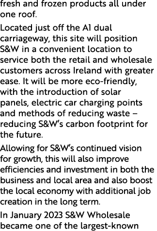 fresh and frozen products all under one roof. Located just off the A1 dual carriageway, this site will position S&W i...