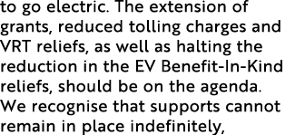 to go electric. The extension of grants, reduced tolling charges and VRT reliefs, as well as halting the reduction in...