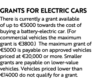  Grants for Electric Cars There is currently a grant available of up to €5000 towards the cost of buying a battery el...