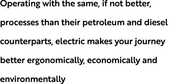 Operating with the same, if not better, processes than their petroleum and diesel counterparts, electric makes your j...
