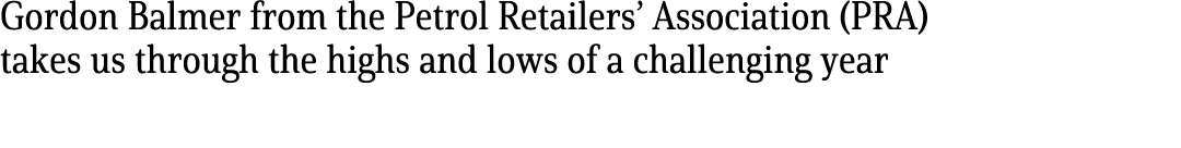 Gordon Balmer from the Petrol Retailers’ Association (PRA) takes us through the highs and lows of a challenging year