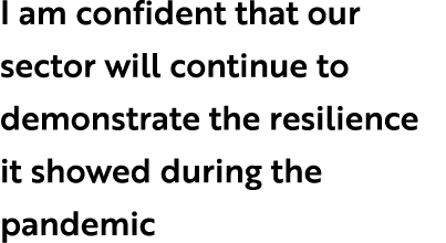 I am confident that our sector will continue to demonstrate the resilience it showed during the pandemic