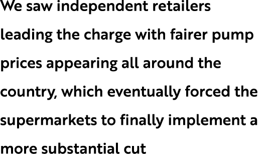 We saw independent retailers leading the charge with fairer pump prices appearing all around the country, which event...