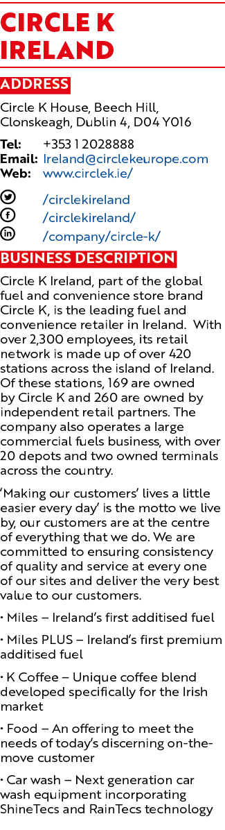 Circle K IRELAND Address Circle K House, Beech Hill, Clonskeagh, Dublin 4, D04 Y016 Tel: +353 1 2028888 Email: Irelan...