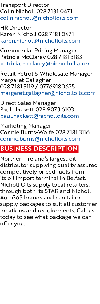 Transport Director Colin Nicholl 028 7181 0471 colin.nicholl@nicholloils.com HR Director Karen Nicholl 028 7181 0471 ...