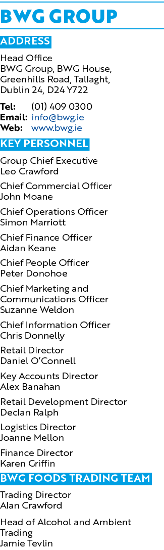 BWG GROUP Address Head Office BWG Group, BWG House, Greenhills Road, Tallaght, Dublin 24, D24 Y722 Tel: (01) 409 0300...