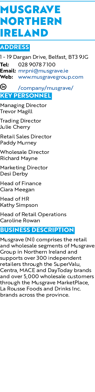 Musgrave Northern Ireland ADDRESS 1 19 Dargan Drive, Belfast, BT3 9JG Tel: 028 9078 7100 Email: mrpni@musgrave.ie Web...