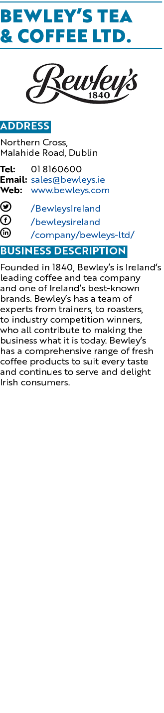 Bewley’s Tea & Coffee Ltd. ￼ Address Northern Cross, Malahide Road, Dublin Tel: 01 8160600 Email: sales@bewleys.ie We...