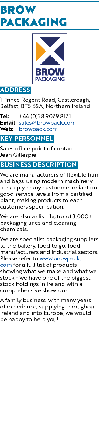 Brow Packaging ￼ Address 1 Prince Regent Road, Castlereagh, Belfast, BT5 6SA, Northern Ireland Tel: +44 (0)28 9079 81...