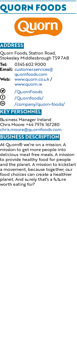 Quorn Foods ￼ Address Quorn Foods, Station Road, Stokesley Middlesbrough TS9 7AB Tel: 0345 602 9000 Email: customer.s...