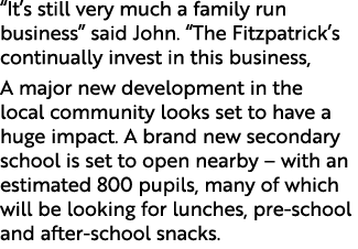 “It’s still very much a family run business” said John. “The Fitzpatrick’s continually invest in this business, A maj...