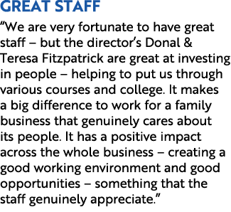 Great staff “We are very fortunate to have great staff – but the director’s Donal & Teresa Fitzpatrick are great at i...