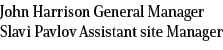 John Harrison General Manager Slavi Pavlov Assistant site Manager 