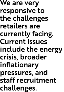 We are very responsive to the challenges retailers are currently facing. Current issues include the energy crisis, br...