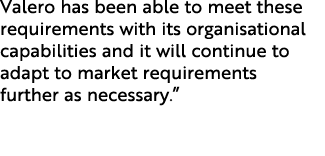 Valero has been able to meet these requirements with its organisational capabilities and it will continue to adapt to...