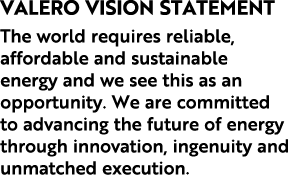 Valero Vision Statement The world requires reliable, affordable and sustainable energy and we see this as an opportun...